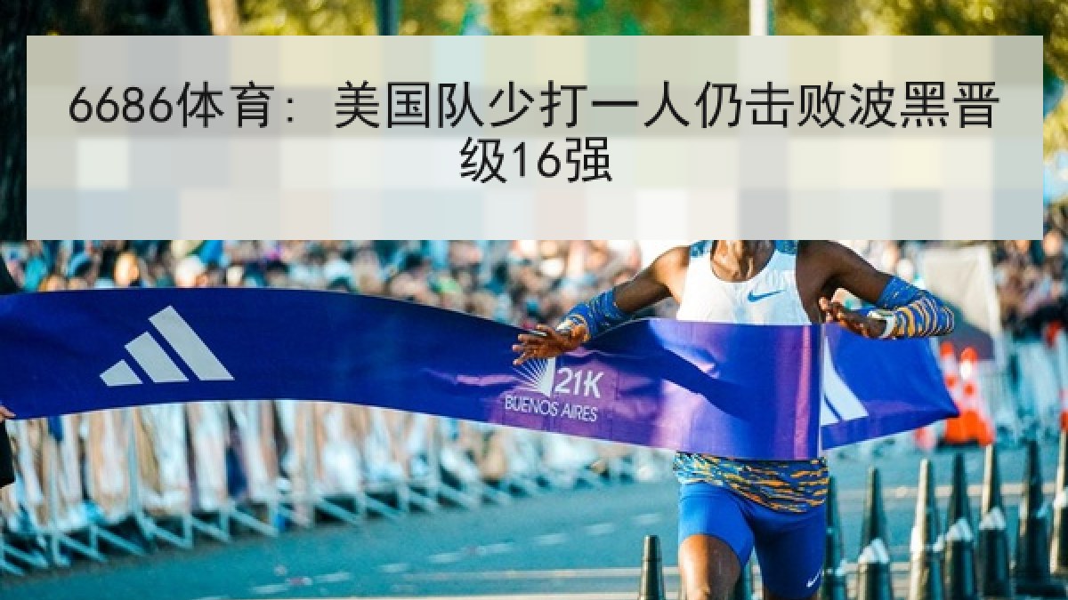 6686体育: 美国队少打一人仍击败波黑晋级16强 6686体育: 美国队少打一人仍击败波黑晋级16强