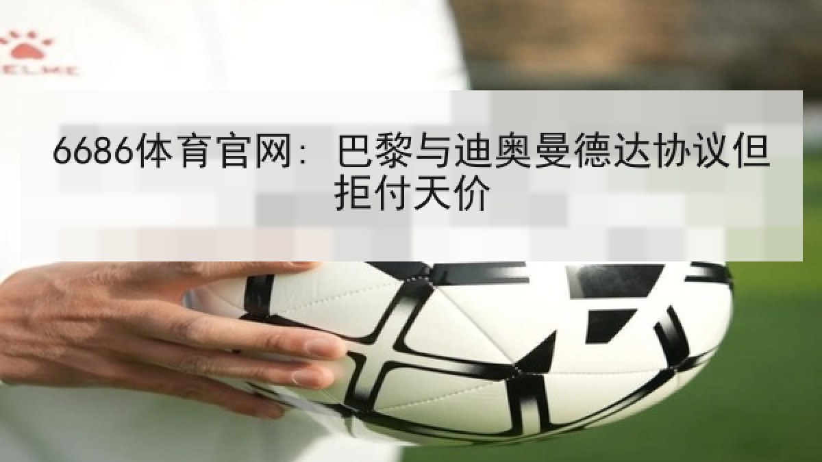 6686体育官网: 巴黎与迪奥曼德达协议但拒付天价